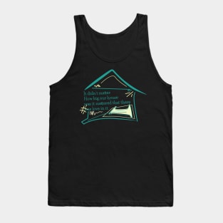 Quote family, It didn’t matter how big our house was it mattered that there was love in it Tank Top